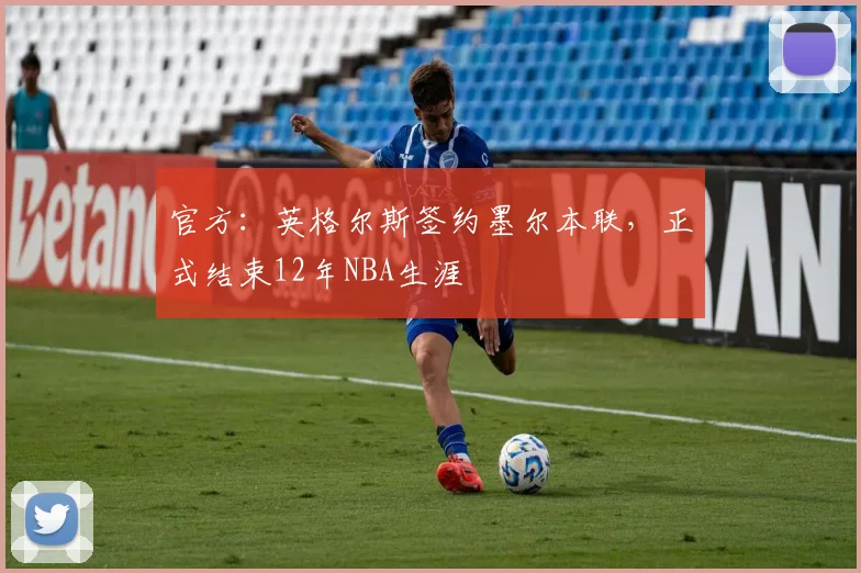 官方：英格尔斯签约墨尔本联，正式结束12年NBA生涯