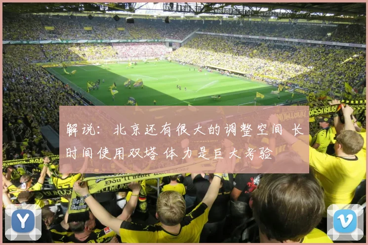 解说：北京还有很大的调整空间 长时间使用双塔 体力是巨大考验